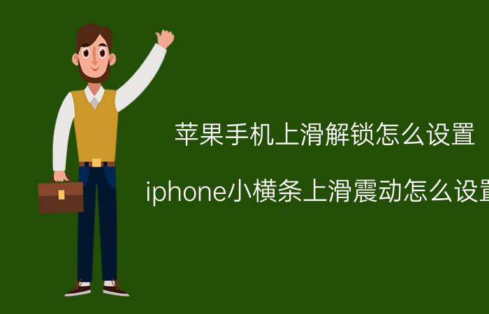 苹果手机上滑解锁怎么设置 iphone小横条上滑震动怎么设置？